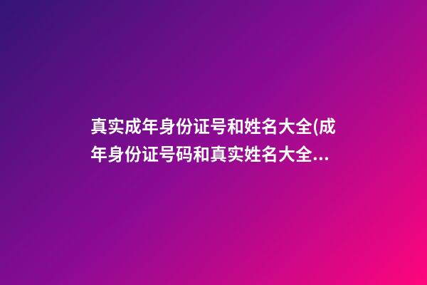 真实成年身份证号和姓名大全(成年身份证号码和真实姓名大全2023)