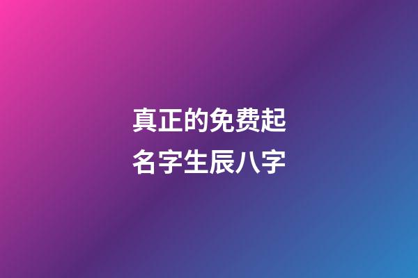 真正的免费起名字生辰八字(免费起名网生辰八字)-第1张-宝宝起名-玄机派