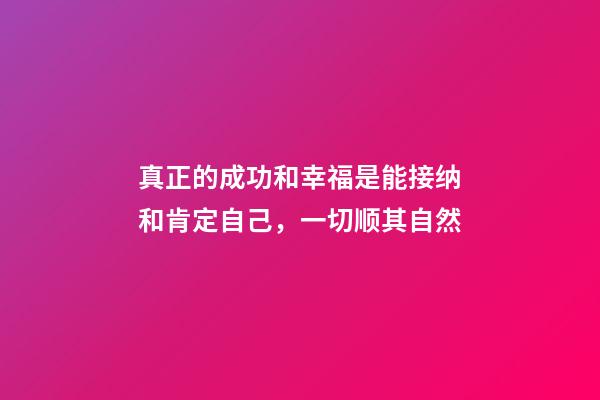 真正的成功和幸福是能接纳和肯定自己，一切顺其自然