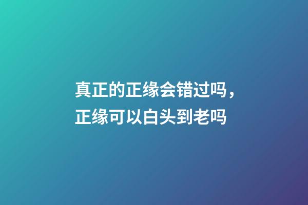 真正的正缘会错过吗，正缘可以白头到老吗