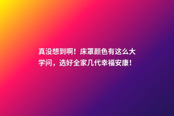 真没想到啊！床罩颜色有这么大学问，选好全家几代幸福安康！