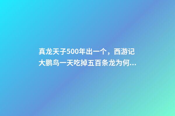 真龙天子500年出一个，西游记大鹏鸟一天吃掉五百条龙为何没人管-第1张-观点-玄机派