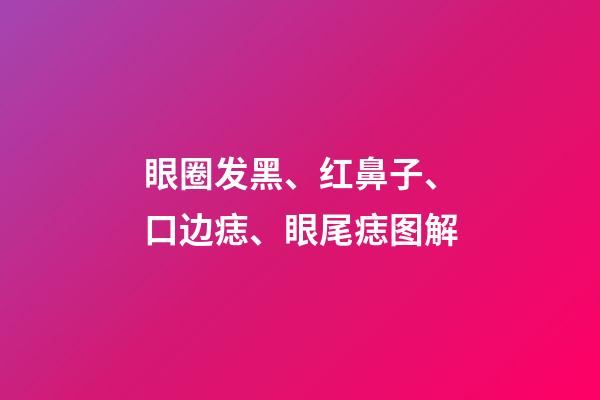 眼圈发黑、红鼻子、口边痣、眼尾痣图解