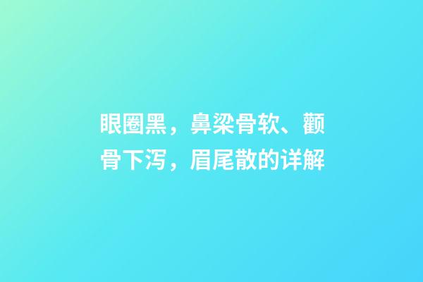 眼圈黑，鼻梁骨软、颧骨下泻，眉尾散的详解