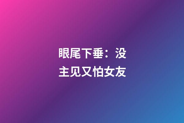 眼尾下垂：没主见又怕女友