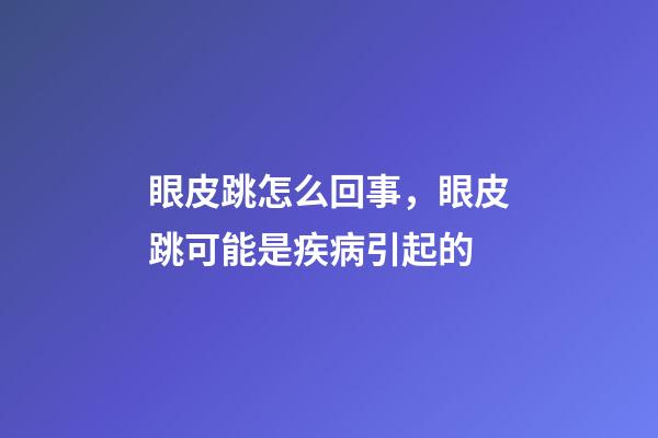 眼皮跳怎么回事，眼皮跳可能是疾病引起的-第1张-观点-玄机派