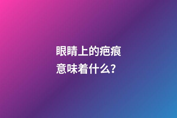 眼睛上的疤痕意味着什么？