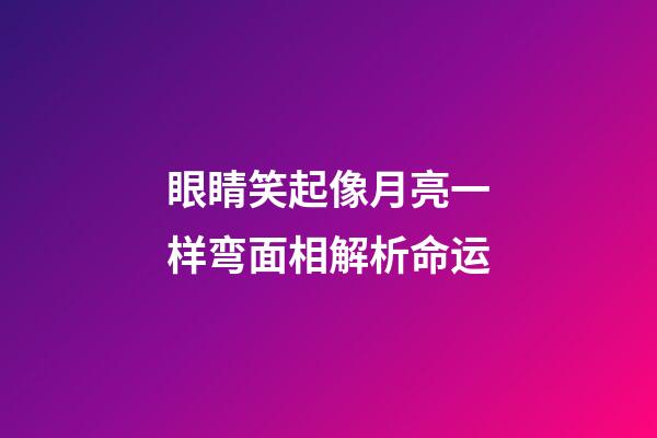 眼睛笑起像月亮一样弯面相解析命运