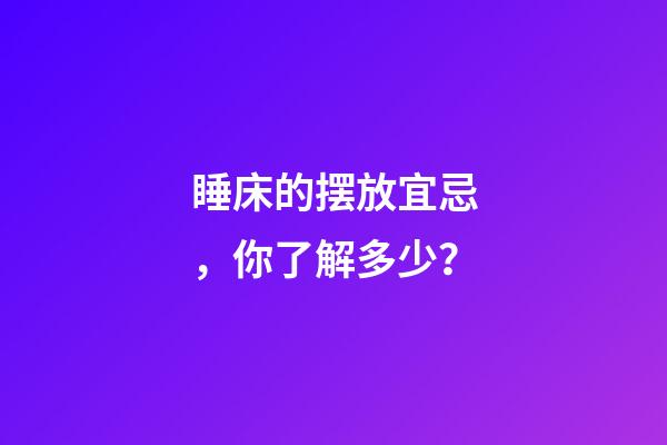 睡床的摆放宜忌，你了解多少？