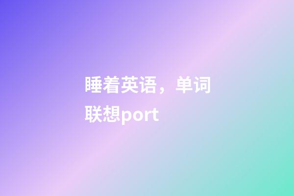 睡着英语，单词联想port-第1张-观点-玄机派