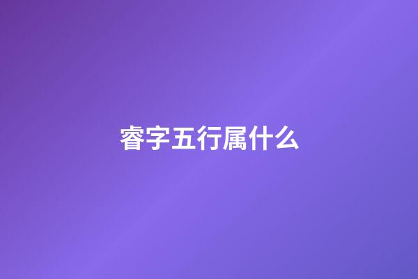 睿字五行属什么