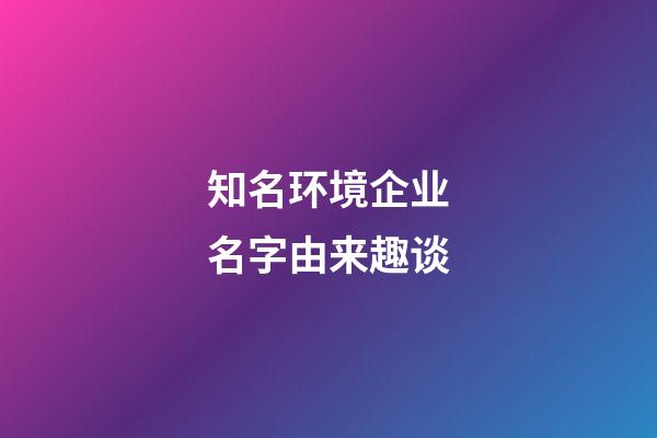 知名环境企业名字由来趣谈-第1张-公司起名-玄机派