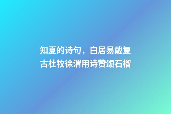 知夏的诗句，白居易戴复古杜牧徐渭用诗赞颂石榴-第1张-观点-玄机派