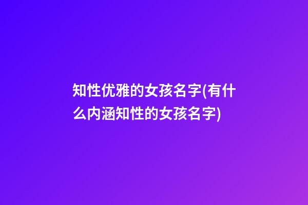 知性优雅的女孩名字(有什么内涵知性的女孩名字)