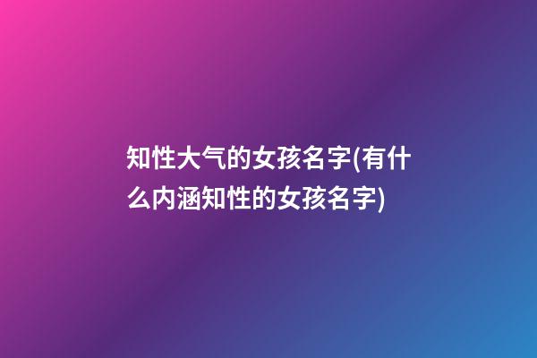 知性大气的女孩名字(有什么内涵知性的女孩名字)