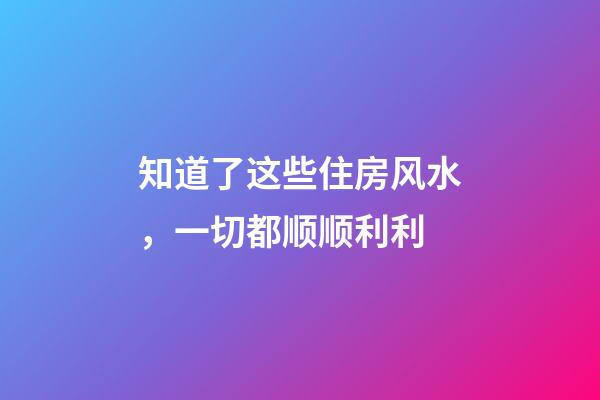 知道了这些住房风水，一切都顺顺利利