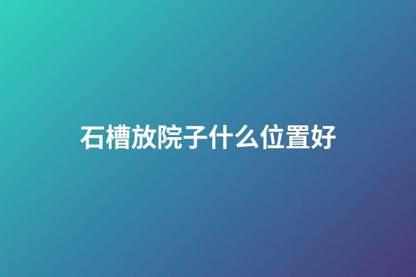 石槽放院子什么位置好