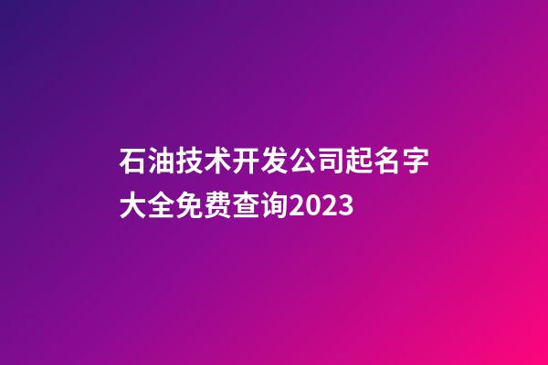 石油技术开发公司起名字大全免费查询2023-第1张-公司起名-玄机派