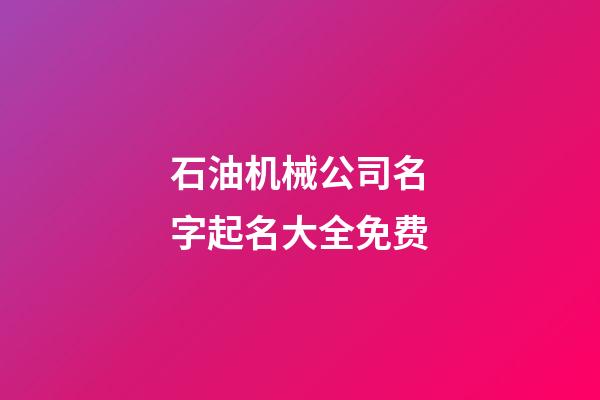 石油机械公司名字起名大全免费-第1张-公司起名-玄机派