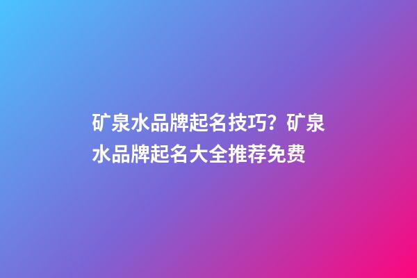 矿泉水品牌起名技巧？矿泉水品牌起名大全推荐免费-第1张-商标起名-玄机派