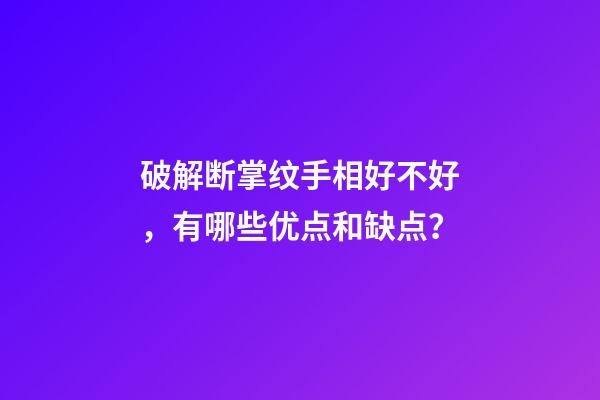 破解断掌纹手相好不好，有哪些优点和缺点？