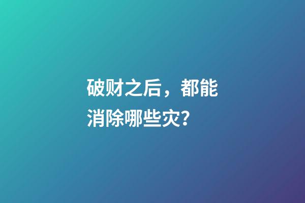 破财之后，都能消除哪些灾？