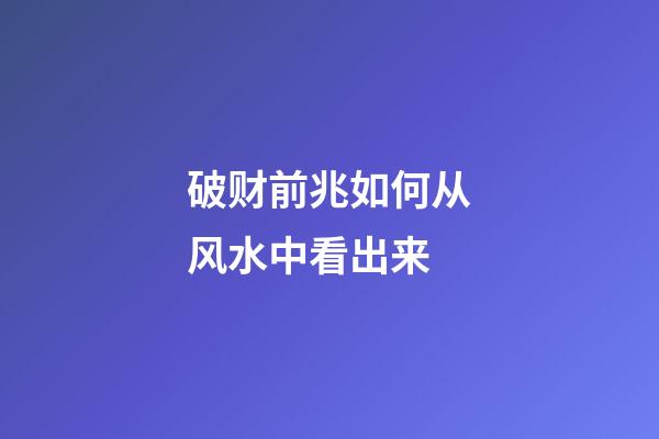 破财前兆如何从风水中看出来