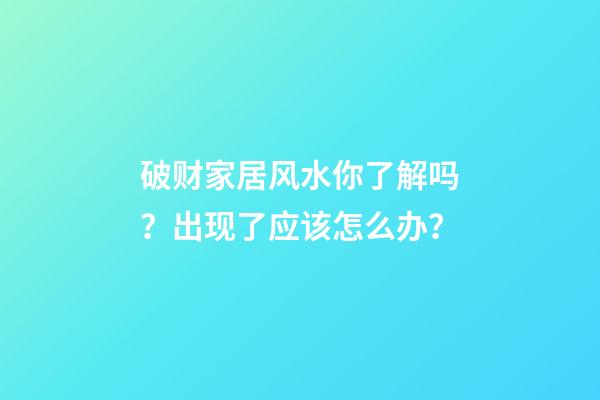 破财家居风水你了解吗？出现了应该怎么办？