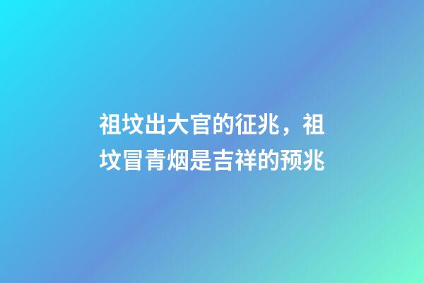 祖坟出大官的征兆，祖坟冒青烟是吉祥的预兆-第1张-观点-玄机派