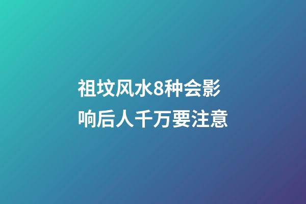 祖坟风水8种会影响后人千万要注意