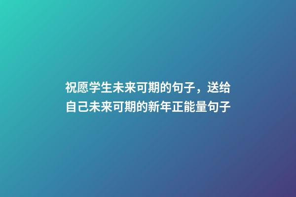 祝愿学生未来可期的句子，送给自己未来可期的新年正能量句子-第1张-观点-玄机派