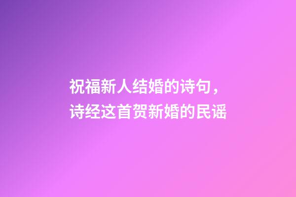 祝福新人结婚的诗句，诗经这首贺新婚的民谣-第1张-观点-玄机派