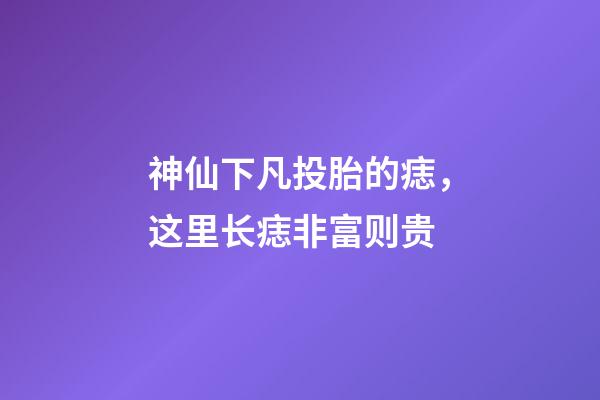 神仙下凡投胎的痣，这里长痣非富则贵