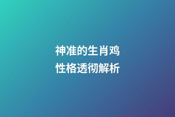 神准的生肖鸡性格透彻解析