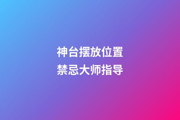 神台摆放位置禁忌大师指导