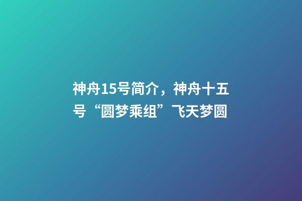 神舟15号简介，神舟十五号“圆梦乘组”飞天梦圆-第1张-观点-玄机派