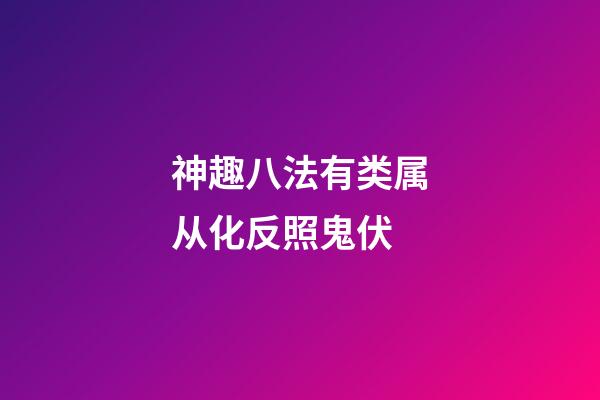 神趣八法有类属从化反照鬼伏