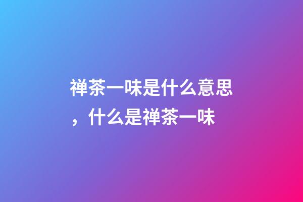 禅茶一味是什么意思，什么是禅茶一味-第1张-观点-玄机派