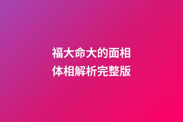 福大命大的面相体相解析完整版