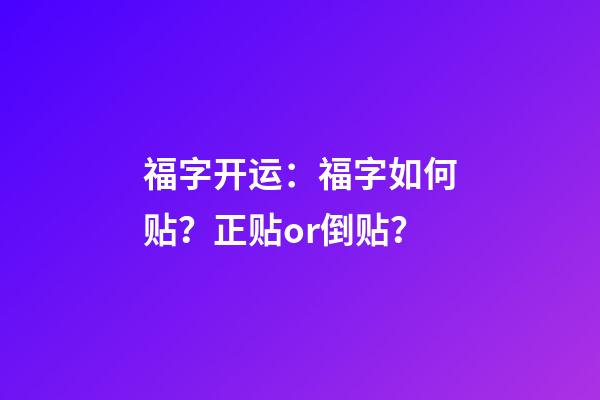 福字开运：福字如何贴？正贴or倒贴？