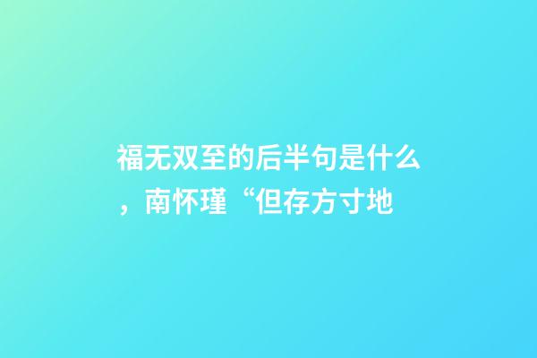 福无双至的后半句是什么，南怀瑾“但存方寸地-第1张-观点-玄机派