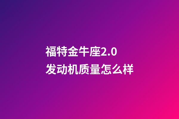 福特金牛座2.0发动机质量怎么样-第1张-星座运势-玄机派