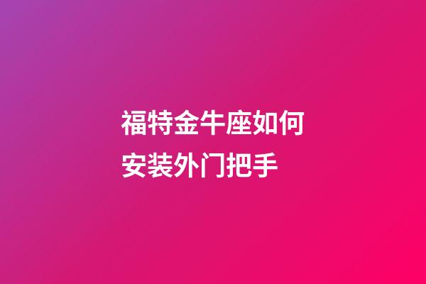 福特金牛座如何安装外门把手