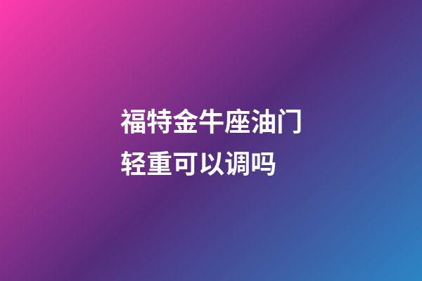 福特金牛座油门轻重可以调吗