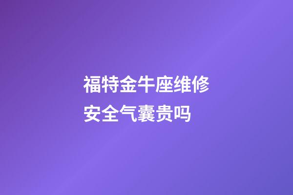 福特金牛座维修安全气囊贵吗-第1张-星座运势-玄机派