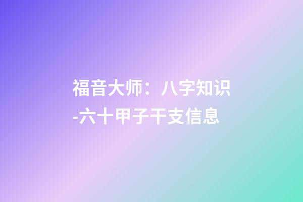 福音大师：八字知识-六十甲子干支信息