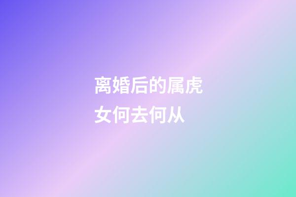 离婚后的属虎女何去何从