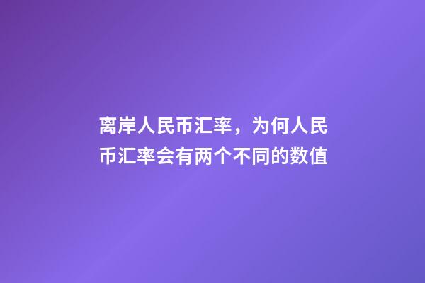 离岸人民币汇率，为何人民币汇率会有两个不同的数值-第1张-观点-玄机派