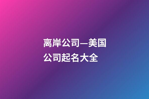 离岸公司—美国公司起名大全-第1张-公司起名-玄机派