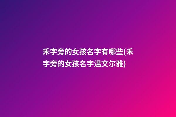 禾字旁的女孩名字有哪些(禾字旁的女孩名字温文尔雅)